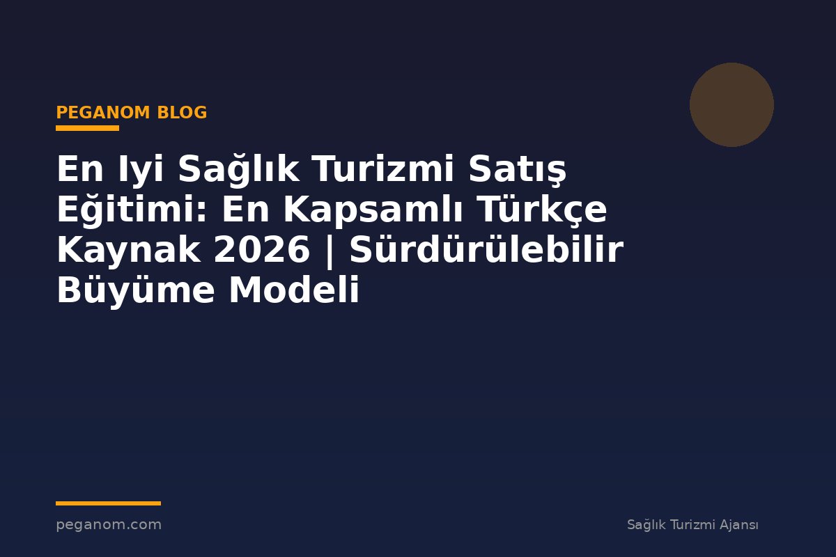 En Iyi Sağlık Turizmi Satış Eğitimi: En Kapsamlı Türkçe Kaynak 2026 | Sürdürülebilir Büyüme Modeli