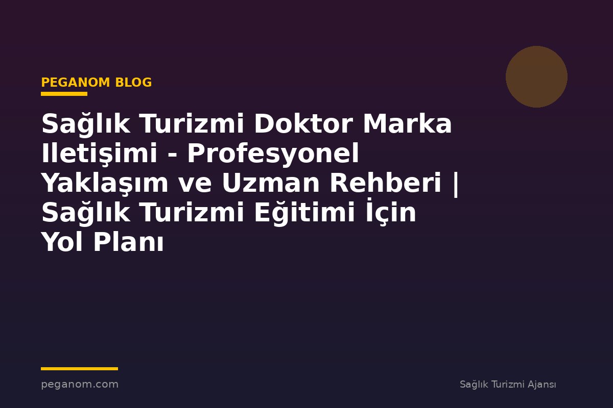 Sağlık Turizmi Doktor Marka Iletişimi - Profesyonel Yaklaşım ve Uzman Rehberi | Sağlık Turizmi Eğitimi İçin Yol Planı