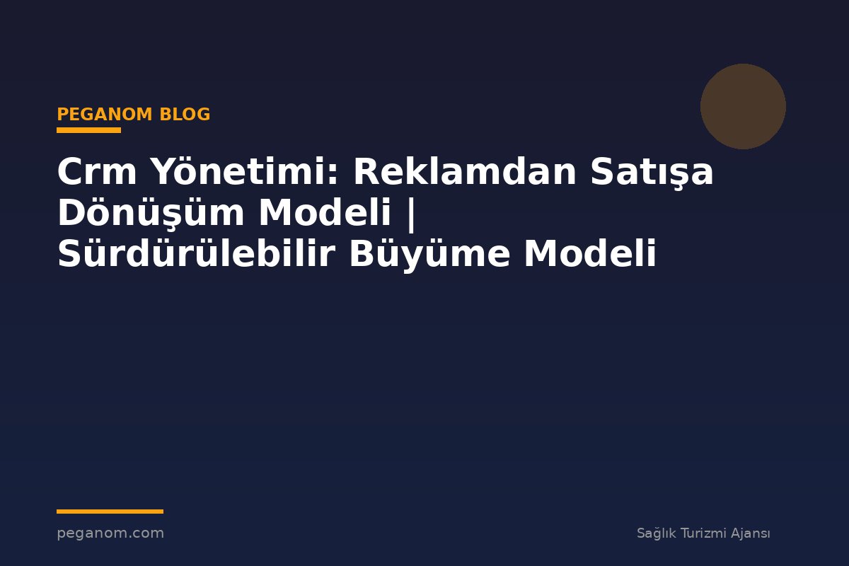 Crm Yönetimi: Reklamdan Satışa Dönüşüm Modeli | Sürdürülebilir Büyüme Modeli