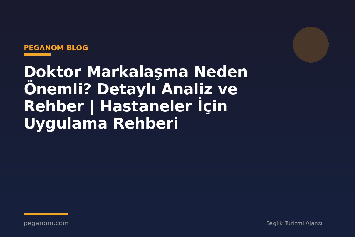 Doktor Markalaşma Neden Önemli? Detaylı Analiz ve Rehber | Hastaneler İçin Uygulama Rehberi