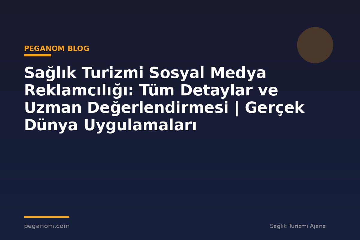 Sağlık Turizmi Sosyal Medya Reklamcılığı: Tüm Detaylar ve Uzman Değerlendirmesi | Gerçek Dünya Uygulamaları