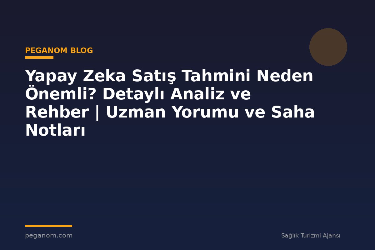 Yapay Zeka Satış Tahmini Neden Önemli? Detaylı Analiz ve Rehber | Uzman Yorumu ve Saha Notları