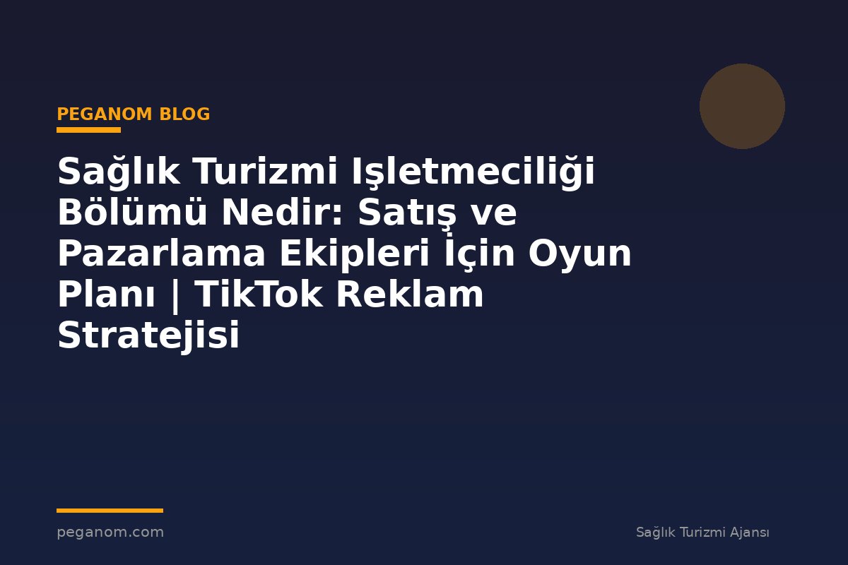 Sağlık Turizmi Işletmeciliği Bölümü Nedir: Satış ve Pazarlama Ekipleri İçin Oyun Planı | TikTok Reklam Stratejisi
