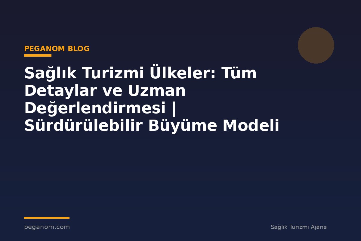 Sağlık Turizmi Ülkeler: Tüm Detaylar ve Uzman Değerlendirmesi | Sürdürülebilir Büyüme Modeli