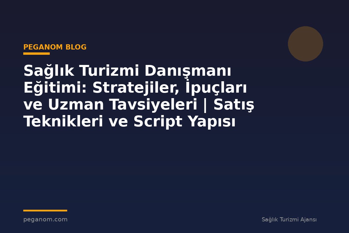 Sağlık Turizmi Danışmanı Eğitimi: Stratejiler, İpuçları ve Uzman Tavsiyeleri | Satış Teknikleri ve Script Yapısı
