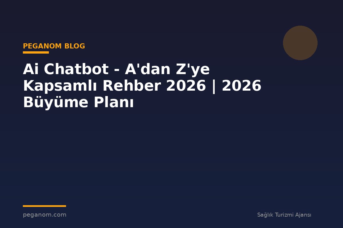 Ai Chatbot - A'dan Z'ye Kapsamlı Rehber 2026 | 2026 Büyüme Planı
