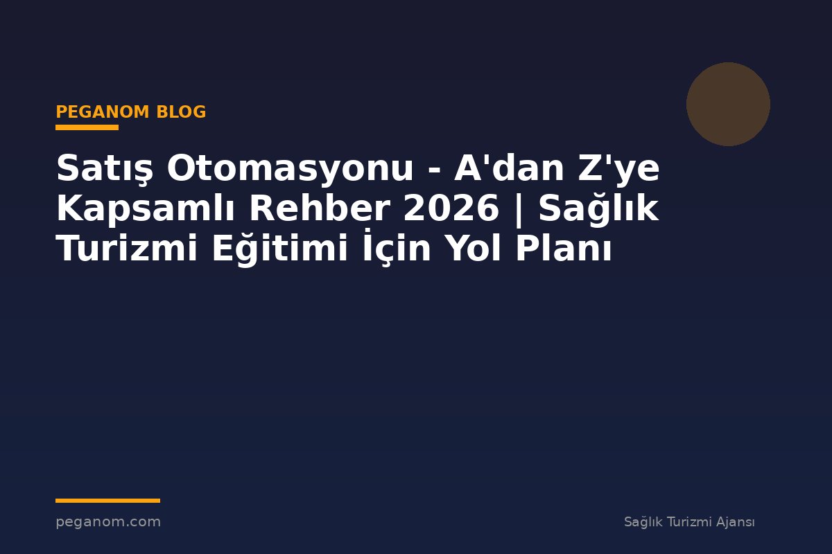 Satış Otomasyonu - A'dan Z'ye Kapsamlı Rehber 2026 | Sağlık Turizmi Eğitimi İçin Yol Planı