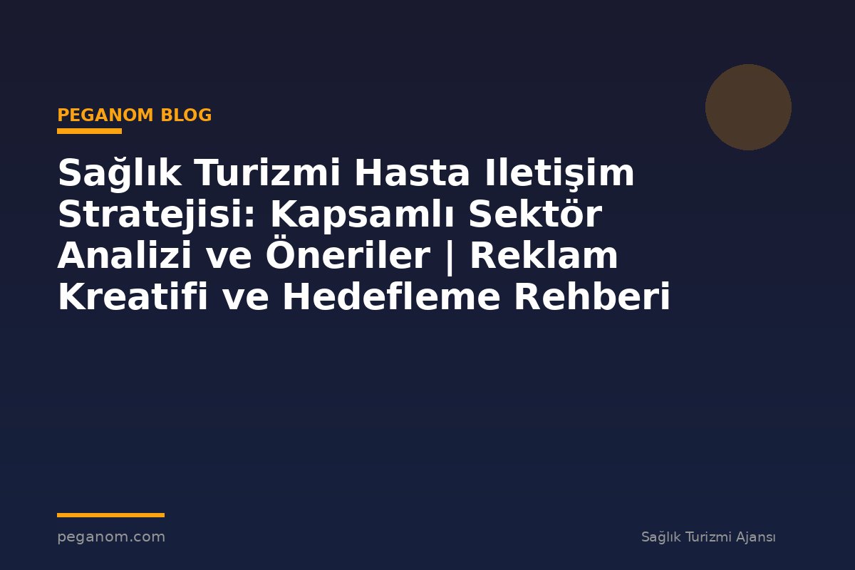 Sağlık Turizmi Hasta Iletişim Stratejisi: Kapsamlı Sektör Analizi ve Öneriler | Reklam Kreatifi ve Hedefleme Rehberi