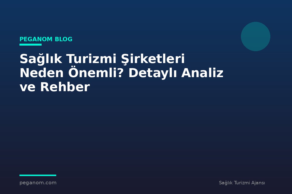 Sağlık Turizmi Şirketleri Neden Önemli? Detaylı Analiz ve Rehber