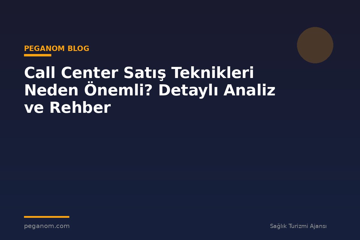 Call Center Satış Teknikleri Neden Önemli? Detaylı Analiz ve Rehber