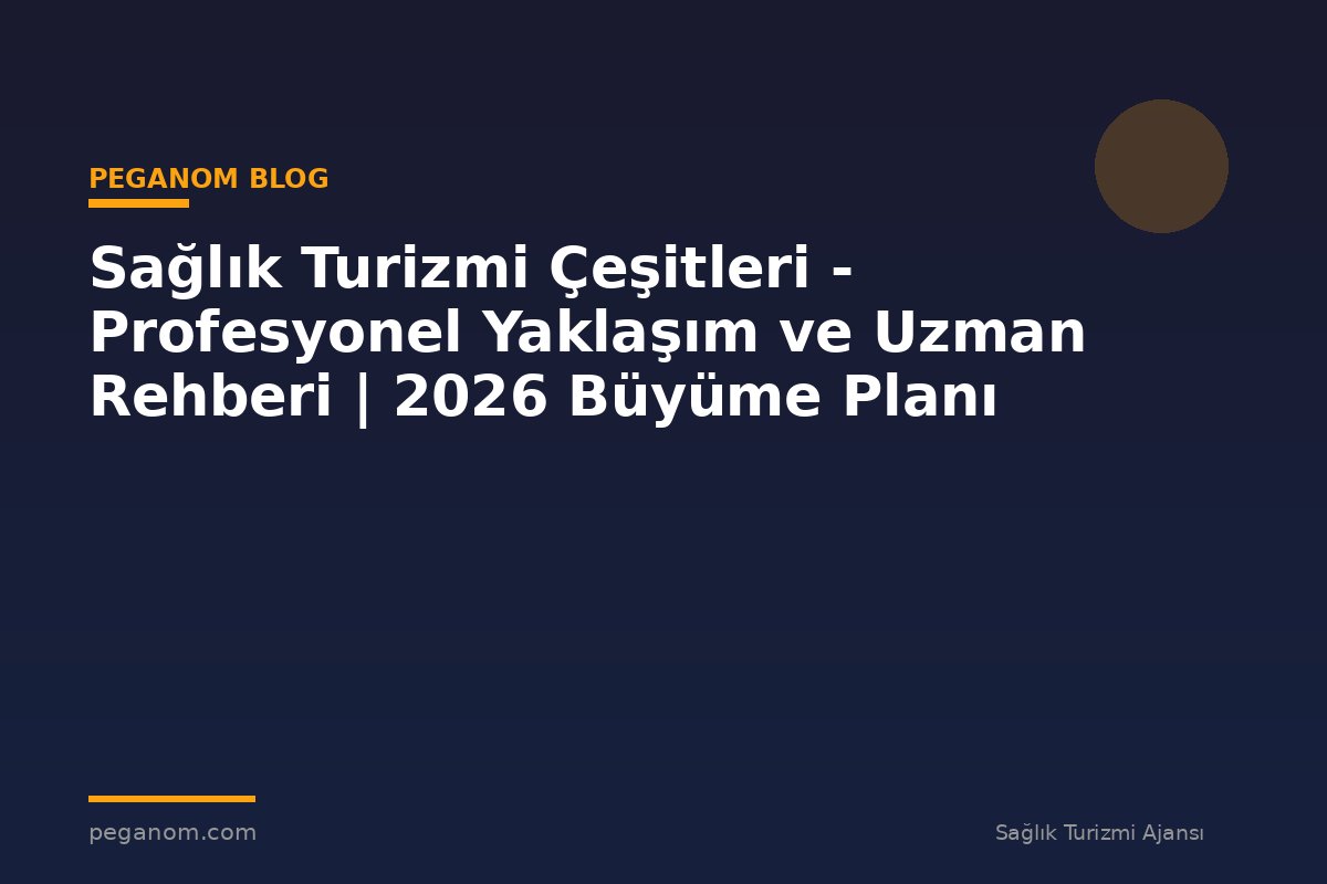 Sağlık Turizmi Çeşitleri - Profesyonel Yaklaşım ve Uzman Rehberi | 2026 Büyüme Planı