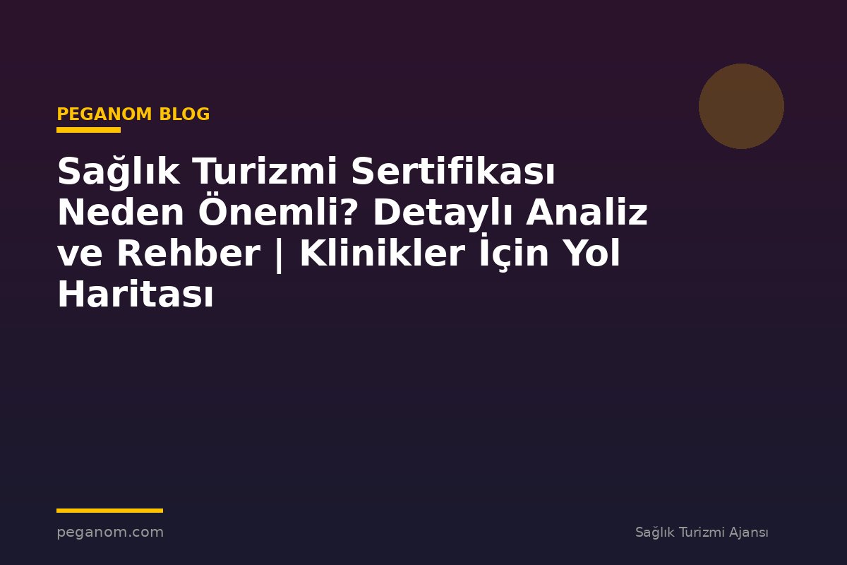 Sağlık Turizmi Sertifikası Neden Önemli? Detaylı Analiz ve Rehber | Klinikler İçin Yol Haritası