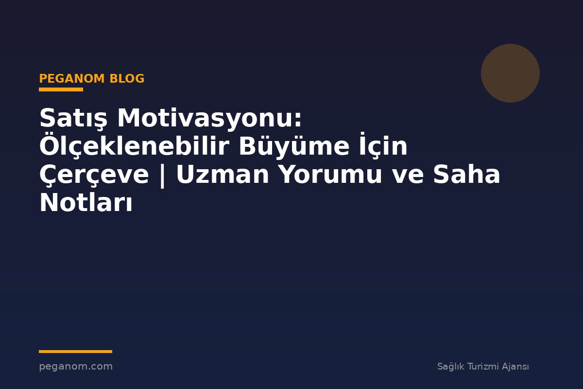 Satış Motivasyonu: Ölçeklenebilir Büyüme İçin Çerçeve | Uzman Yorumu ve Saha Notları