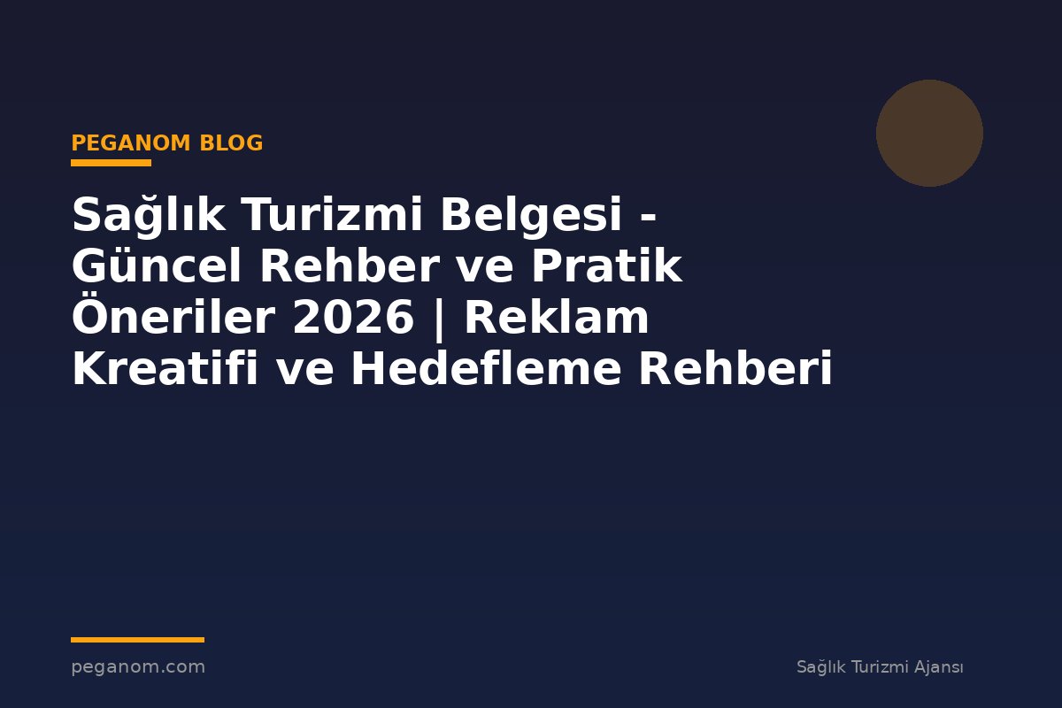 Sağlık Turizmi Belgesi - Güncel Rehber ve Pratik Öneriler 2026 | Reklam Kreatifi ve Hedefleme Rehberi