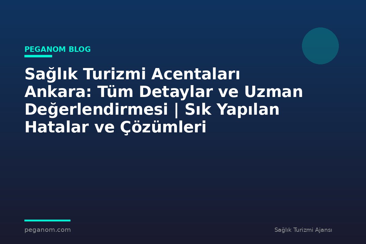 Sağlık Turizmi Acentaları Ankara: Tüm Detaylar ve Uzman Değerlendirmesi | Sık Yapılan Hatalar ve Çözümleri