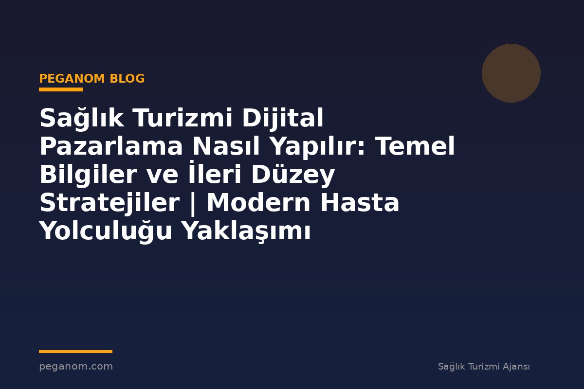 Sağlık Turizmi Dijital Pazarlama Nasıl Yapılır: Temel Bilgiler ve İleri Düzey Stratejiler | Modern Hasta Yolculuğu Yaklaşımı