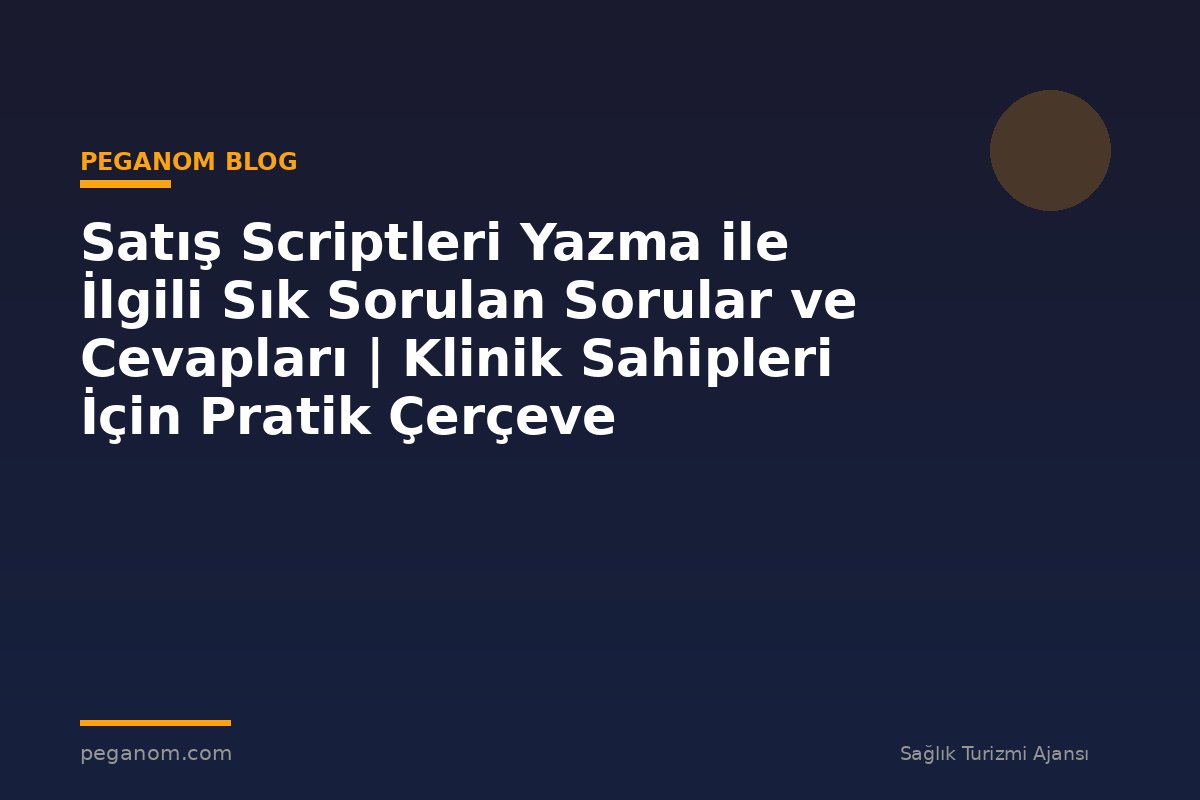 Satış Scriptleri Yazma ile İlgili Sık Sorulan Sorular ve Cevapları | Klinik Sahipleri İçin Pratik Çerçeve