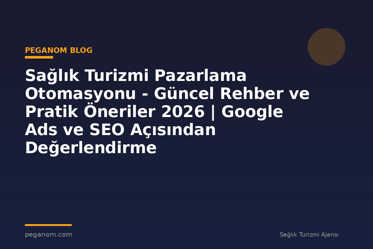 Sağlık Turizmi Pazarlama Otomasyonu - Güncel Rehber ve Pratik Öneriler 2026 | Google Ads ve SEO Açısından Değerlendirme