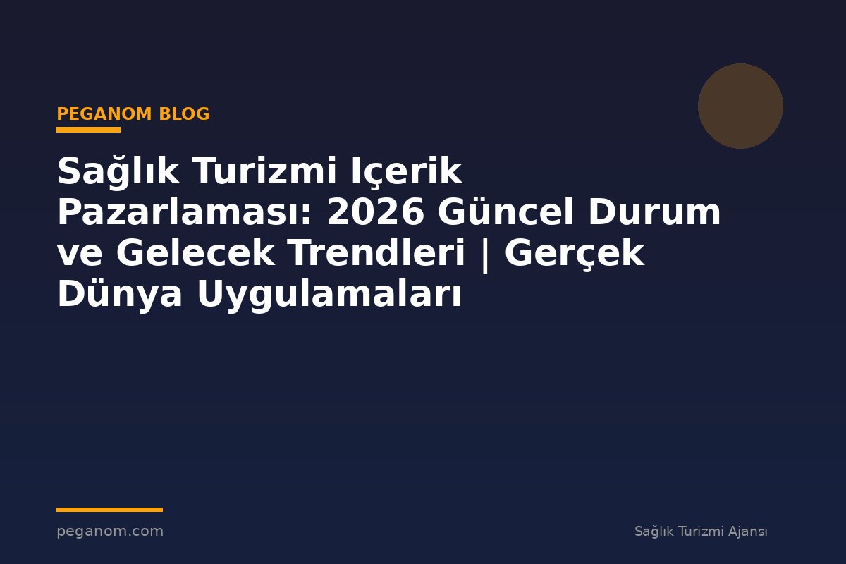 Sağlık Turizmi Içerik Pazarlaması: 2026 Güncel Durum ve Gelecek Trendleri | Gerçek Dünya Uygulamaları