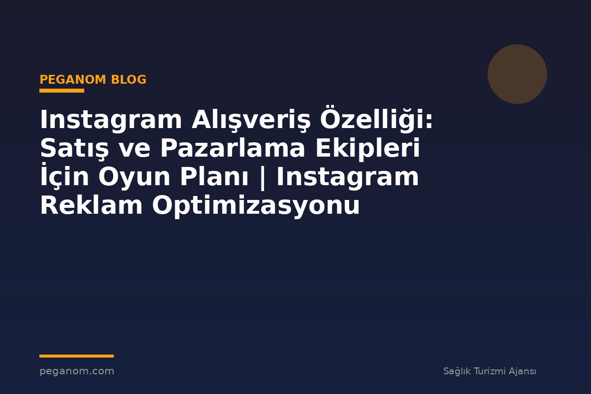 Instagram Alışveriş Özelliği: Satış ve Pazarlama Ekipleri İçin Oyun Planı | Instagram Reklam Optimizasyonu
