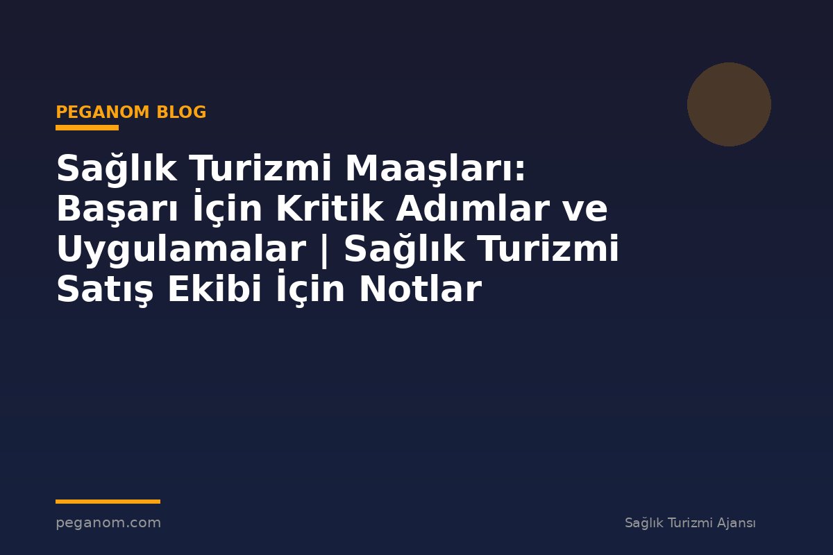 Sağlık Turizmi Maaşları: Başarı İçin Kritik Adımlar ve Uygulamalar | Sağlık Turizmi Satış Ekibi İçin Notlar
