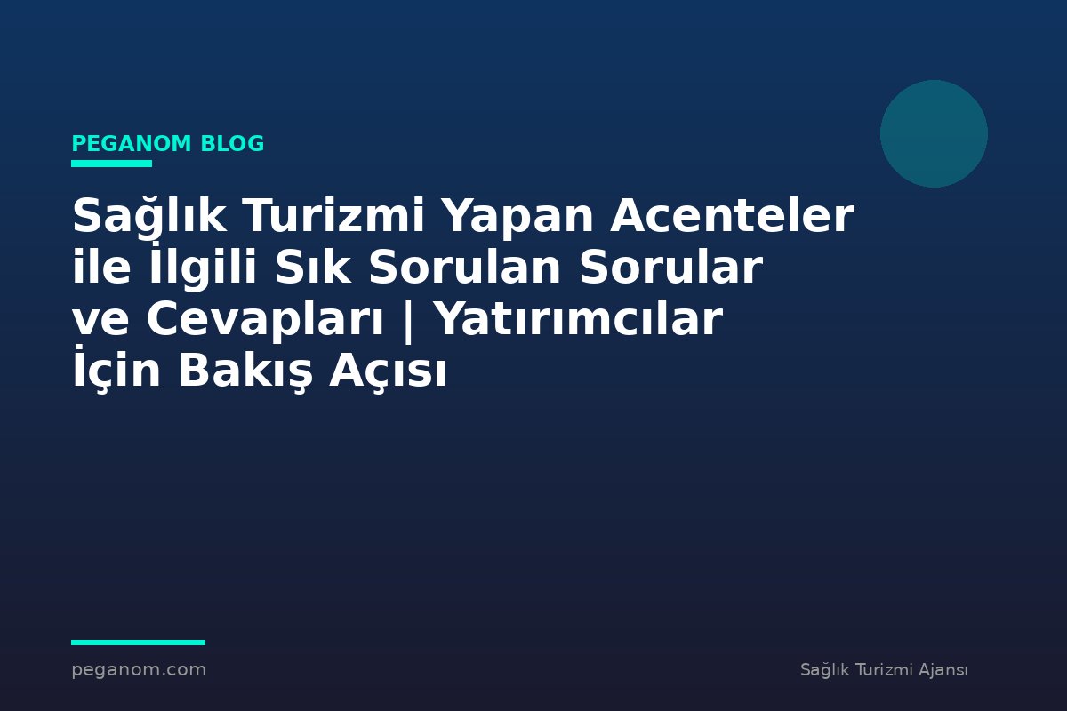 Sağlık Turizmi Yapan Acenteler ile İlgili Sık Sorulan Sorular ve Cevapları | Yatırımcılar İçin Bakış Açısı
