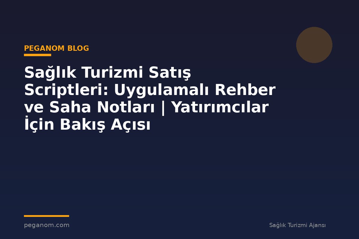 Sağlık Turizmi Satış Scriptleri: Uygulamalı Rehber ve Saha Notları | Yatırımcılar İçin Bakış Açısı