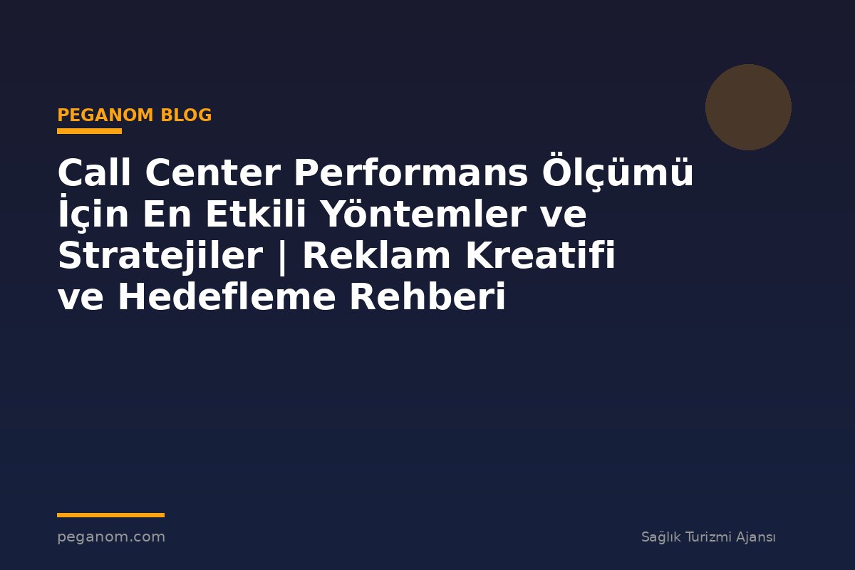 Call Center Performans Ölçümü İçin En Etkili Yöntemler ve Stratejiler | Reklam Kreatifi ve Hedefleme Rehberi