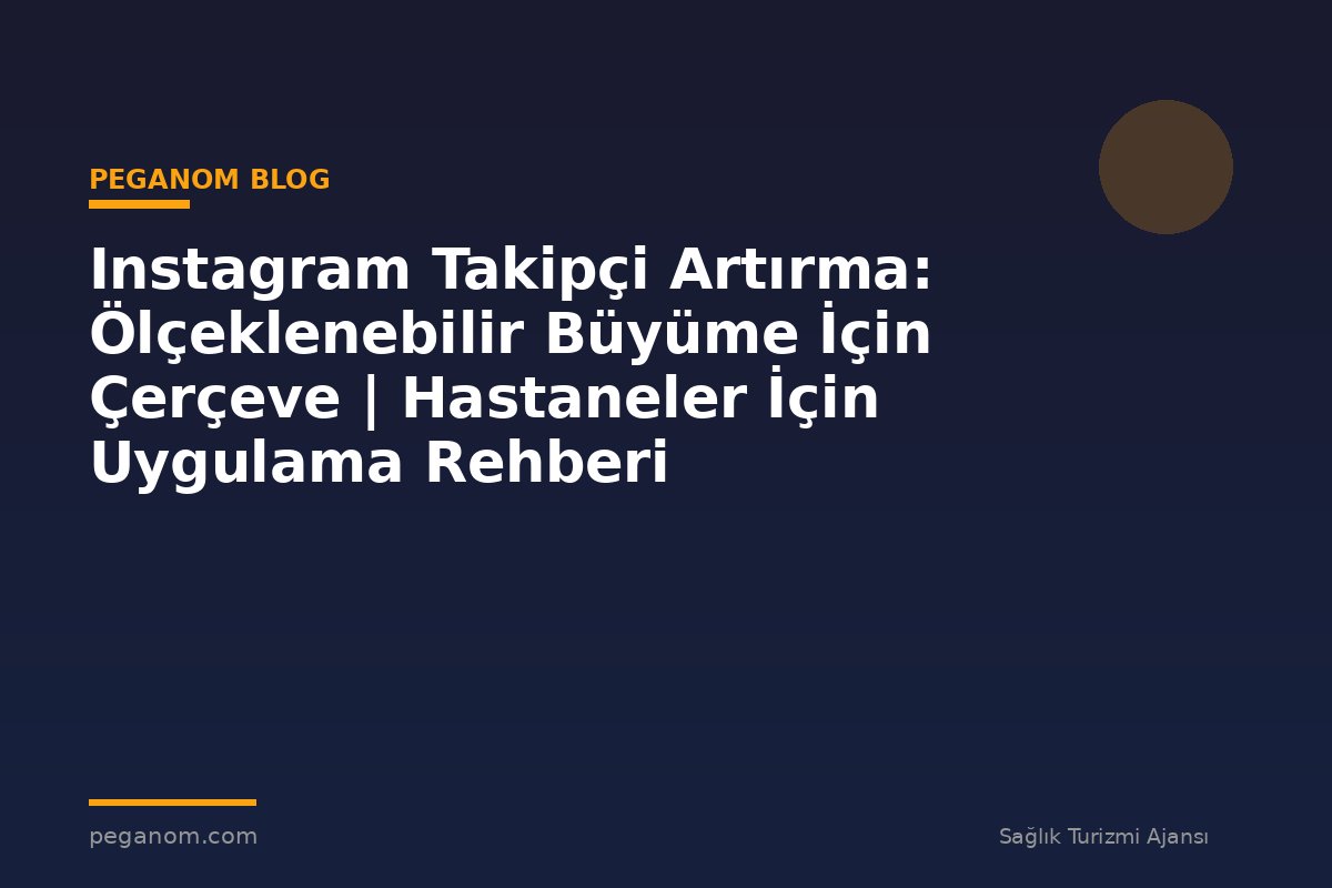 Instagram Takipçi Artırma: Ölçeklenebilir Büyüme İçin Çerçeve | Hastaneler İçin Uygulama Rehberi