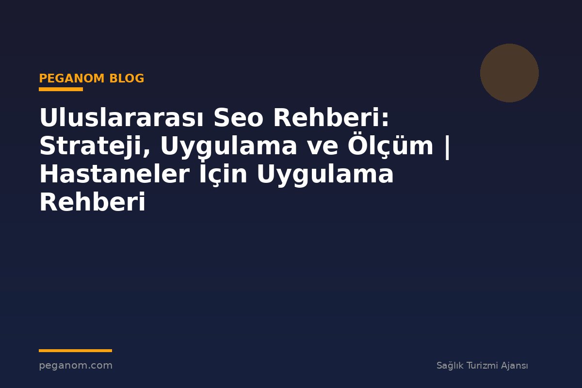 Uluslararası Seo Rehberi: Strateji, Uygulama ve Ölçüm | Hastaneler İçin Uygulama Rehberi