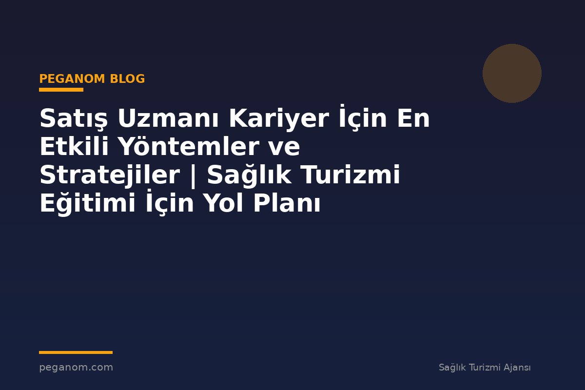 Satış Uzmanı Kariyer İçin En Etkili Yöntemler ve Stratejiler | Sağlık Turizmi Eğitimi İçin Yol Planı