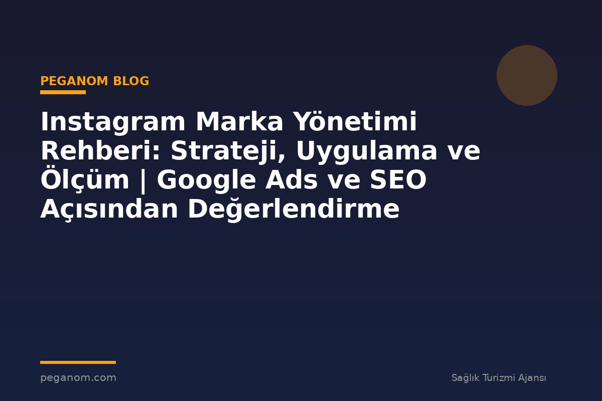 Instagram Marka Yönetimi Rehberi: Strateji, Uygulama ve Ölçüm | Google Ads ve SEO Açısından Değerlendirme