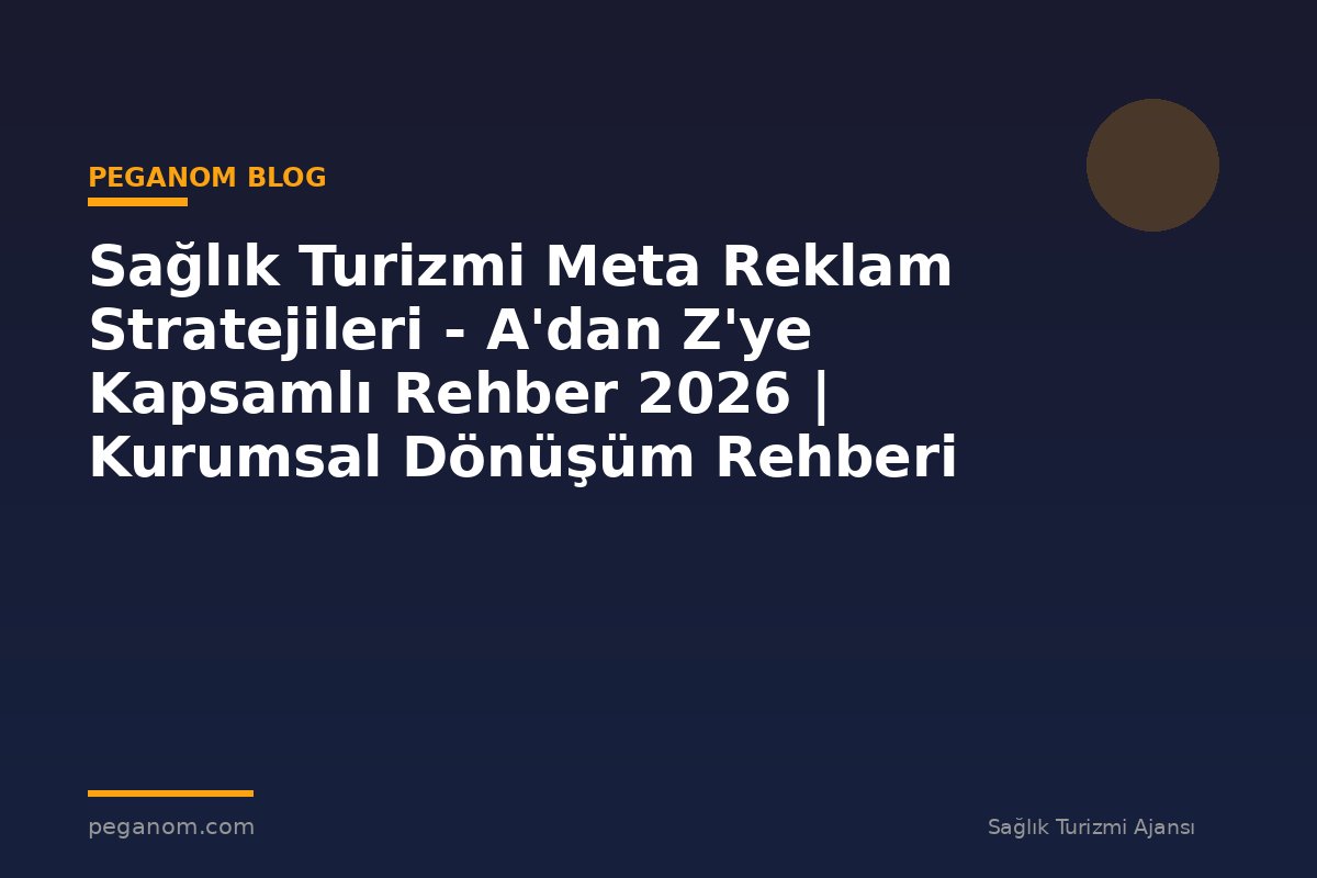Sağlık Turizmi Meta Reklam Stratejileri - A'dan Z'ye Kapsamlı Rehber 2026 | Kurumsal Dönüşüm Rehberi