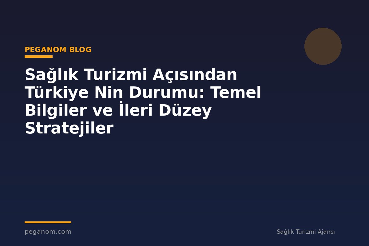 Sağlık Turizmi Açısından Türkiye Nin Durumu: Temel Bilgiler ve İleri Düzey Stratejiler