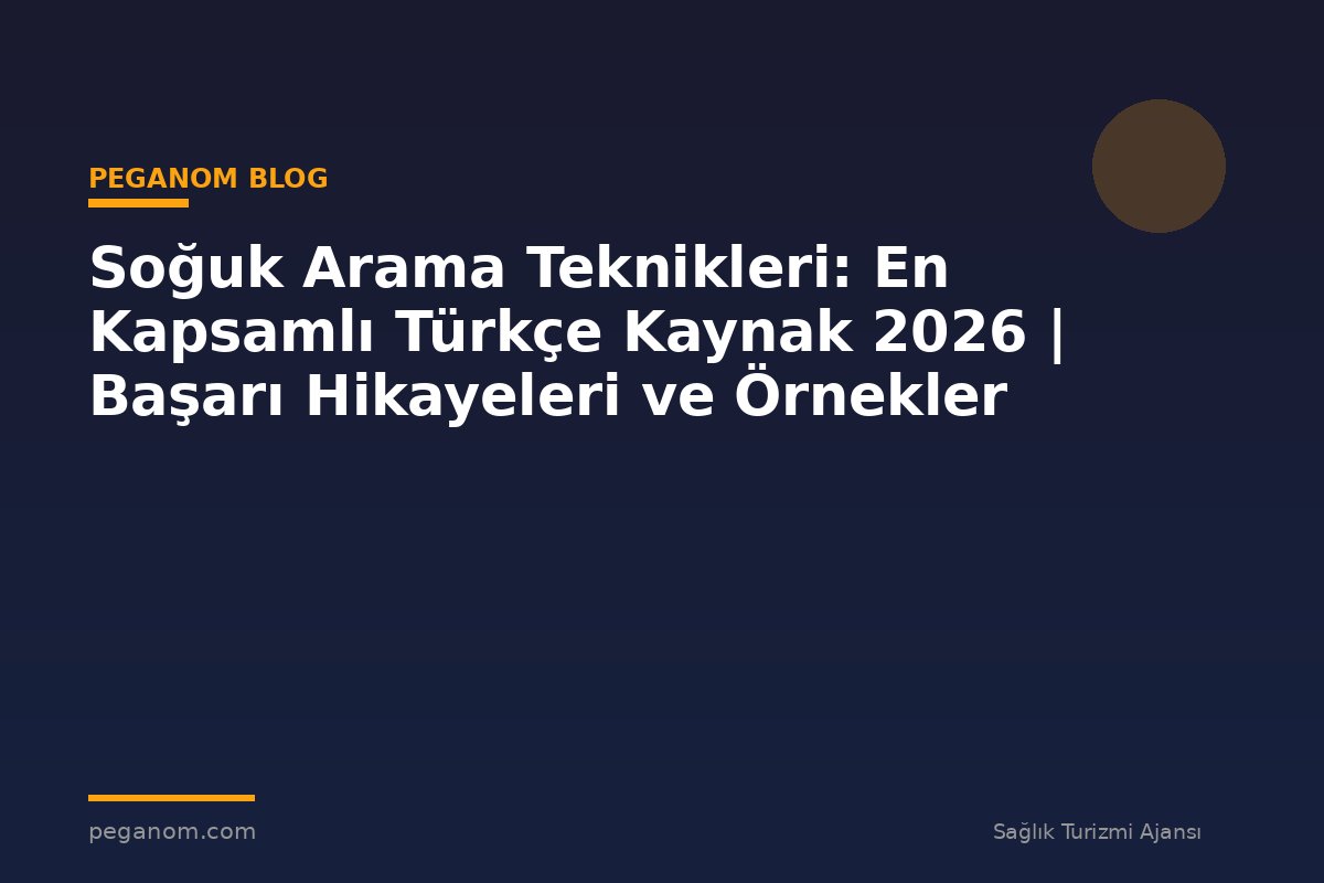 Soğuk Arama Teknikleri: En Kapsamlı Türkçe Kaynak 2026 | Başarı Hikayeleri ve Örnekler
