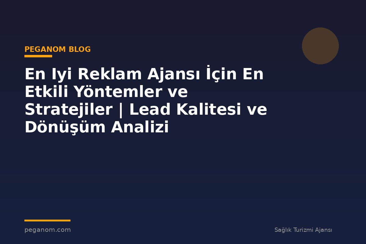 En Iyi Reklam Ajansı İçin En Etkili Yöntemler ve Stratejiler | Lead Kalitesi ve Dönüşüm Analizi