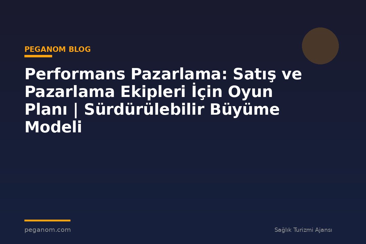 Performans Pazarlama: Satış ve Pazarlama Ekipleri İçin Oyun Planı | Sürdürülebilir Büyüme Modeli