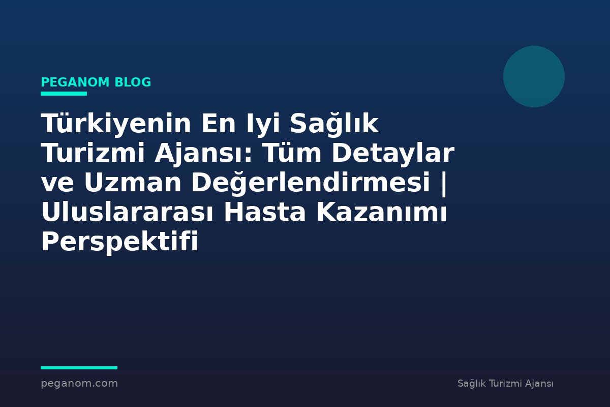 Türkiyenin En Iyi Sağlık Turizmi Ajansı: Tüm Detaylar ve Uzman Değerlendirmesi | Uluslararası Hasta Kazanımı Perspektifi