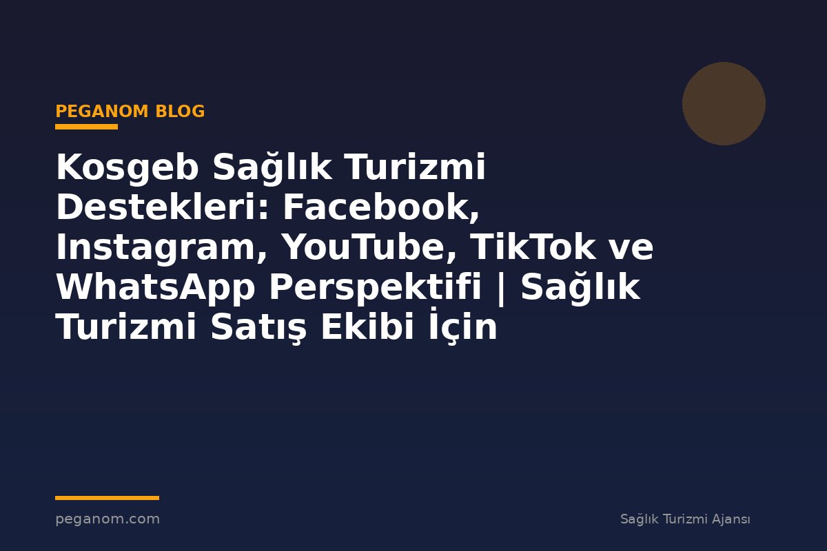 Kosgeb Sağlık Turizmi Destekleri: Facebook, Instagram, YouTube, TikTok ve WhatsApp Perspektifi | Sağlık Turizmi Satış Ekibi İçin Notlar