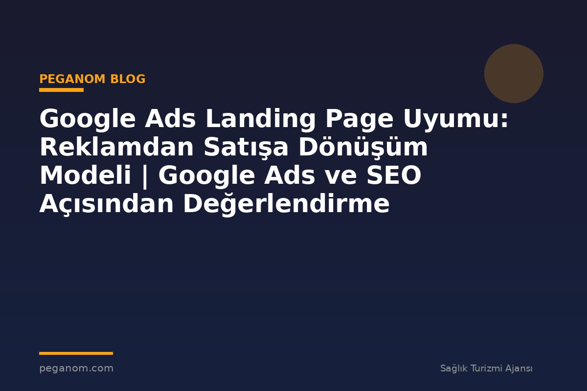 Google Ads Landing Page Uyumu: Reklamdan Satışa Dönüşüm Modeli | Google Ads ve SEO Açısından Değerlendirme