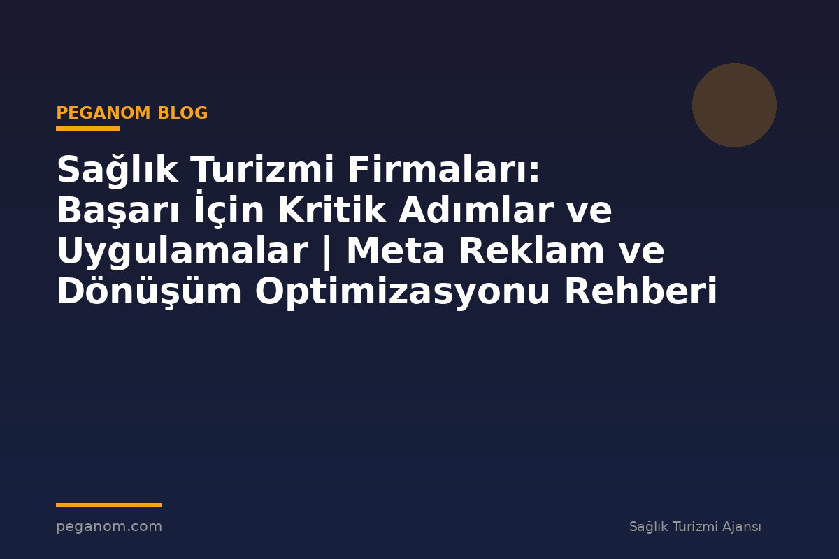 Sağlık Turizmi Firmaları: Başarı İçin Kritik Adımlar ve Uygulamalar | Meta Reklam ve Dönüşüm Optimizasyonu Rehberi