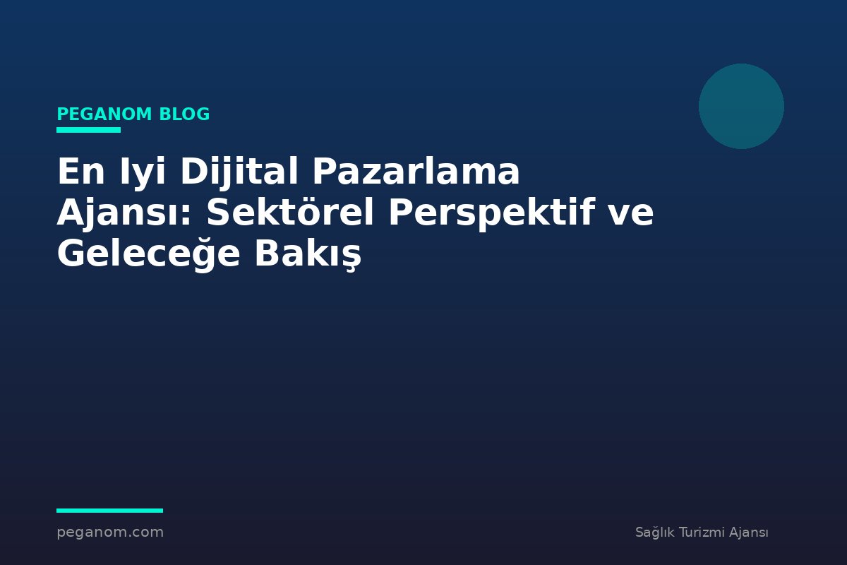 En Iyi Dijital Pazarlama Ajansı: Sektörel Perspektif ve Geleceğe Bakış