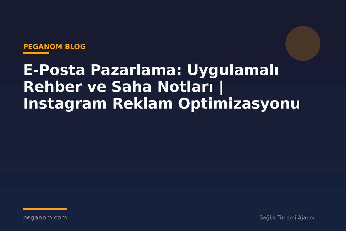 E-Posta Pazarlama: Uygulamalı Rehber ve Saha Notları | Instagram Reklam Optimizasyonu