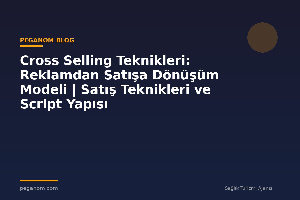 Cross Selling Teknikleri: Reklamdan Satışa Dönüşüm Modeli | Satış Teknikleri ve Script Yapısı