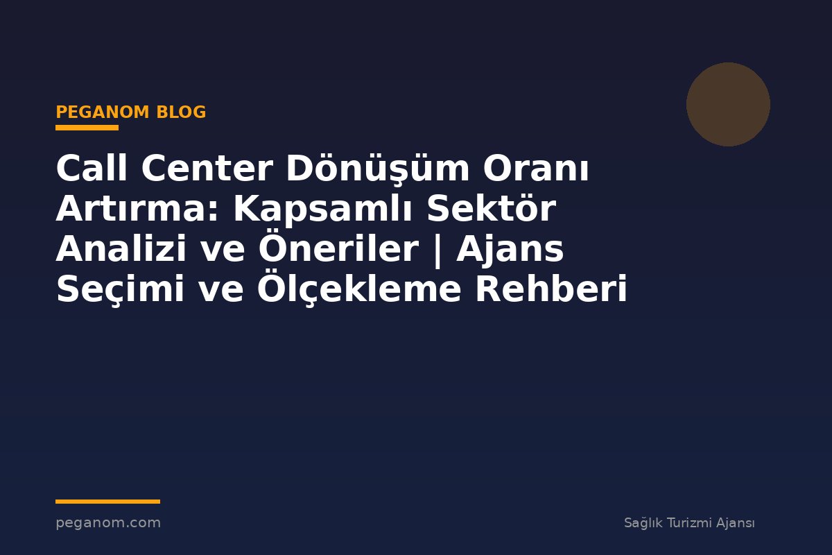 Call Center Dönüşüm Oranı Artırma: Kapsamlı Sektör Analizi ve Öneriler | Ajans Seçimi ve Ölçekleme Rehberi