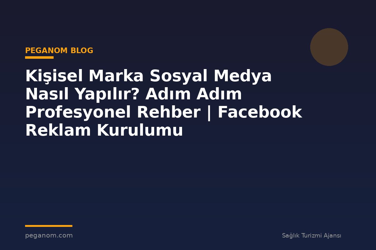 Kişisel Marka Sosyal Medya Nasıl Yapılır? Adım Adım Profesyonel Rehber | Facebook Reklam Kurulumu