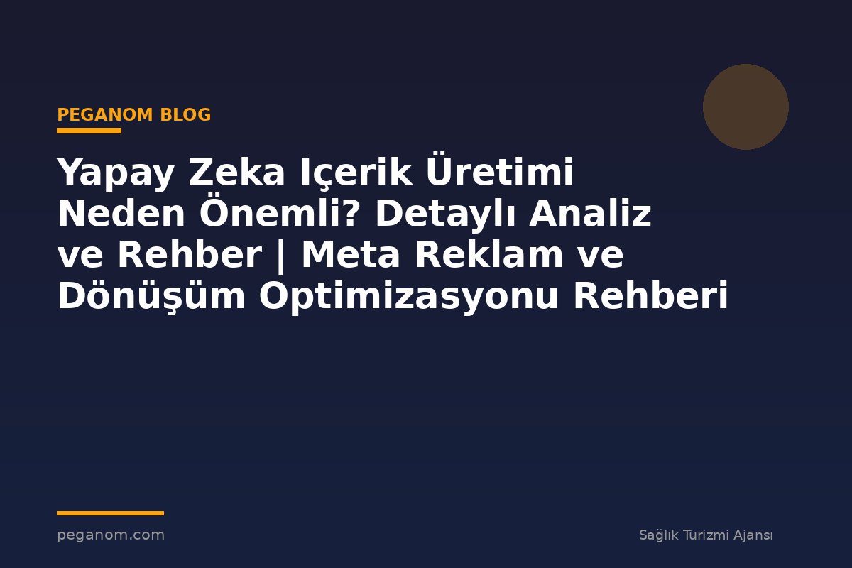 Yapay Zeka Içerik Üretimi Neden Önemli? Detaylı Analiz ve Rehber | Meta Reklam ve Dönüşüm Optimizasyonu Rehberi