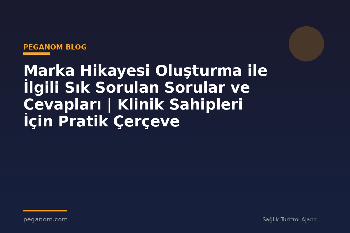 Marka Hikayesi Oluşturma ile İlgili Sık Sorulan Sorular ve Cevapları | Klinik Sahipleri İçin Pratik Çerçeve