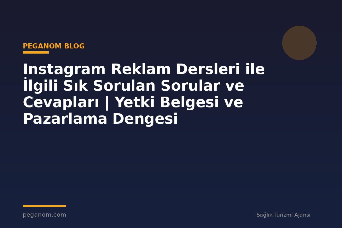 Instagram Reklam Dersleri ile İlgili Sık Sorulan Sorular ve Cevapları | Yetki Belgesi ve Pazarlama Dengesi