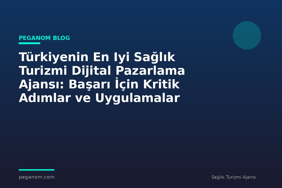 Türkiyenin En Iyi Sağlık Turizmi Dijital Pazarlama Ajansı: Başarı İçin Kritik Adımlar ve Uygulamalar